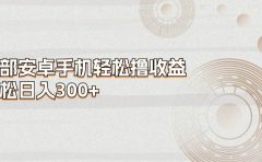 一部安卓手机轻松撸收益，轻松日入300+
