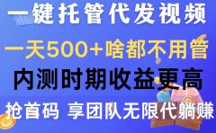一键托管代发视频，一天500+啥都不用管，内测时期收益更高，抢首码，享...