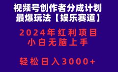 视频号创作者分成2024最爆玩法【娱乐赛道】，小白无脑上手，轻松日入3000+