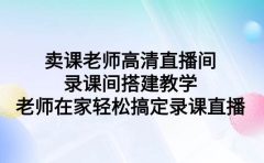 卖课老师高清直播间 录课间搭建教学，老师在家轻松搞定录课直播