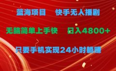 蓝海项目，快手无人播剧，一天收益4800+，手机也能实现24小时躺赚，无脑...
