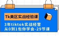 Tk美区实战经验课程分享，3年tiktok实战经营，从0到1包你学会（29节课）