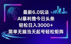 今日头条6.0最新暴利玩法,轻松日入3000+
