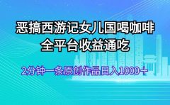 恶搞西游记女儿国喝咖啡 全平台收益通吃 2分钟一条原创作品日入1000＋