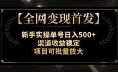 【全网变现首发】新手实操单号日入500+,渠道收益稳定,项目可批量放大