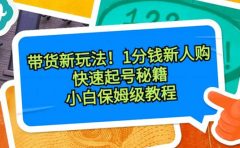 带货新玩法！1分钱新人购，快速起号秘籍！小白保姆级教程