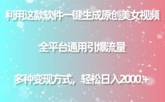 利用这款软件一键生成原创美女视频 全平台通用引爆流量 多种变现日入2000+