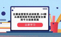 主播运营型实战训练营-第34期  从底层到起号到运营型主播到千川投放思路