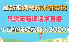 最新视频号技术流带货,只需无脑读话术直播,小白单场直播纯收益也能轻...