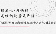天道思维·开悟课-最高维的天道思维·开悟课-最高维的能量是开悟，文化属性/男女执念/商业布局/贵人运作/财富密码