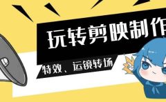 玩转 剪映制作，特效、运镜转场（113节视频）