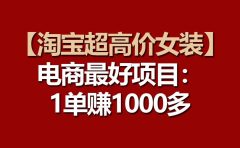 【淘宝超高价女装】电商最好项目：一单赚1000多