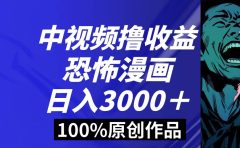 中视频恐怖漫画暴力撸收益，日入3000＋，100%原创玩法，小白轻松上手多...