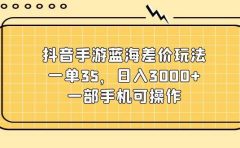 抖音手游蓝海差价玩法,一单35,日入3000+,一部手机可操作