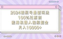 2024视频号最新玩法,100%过原创,搬用机器人视频掘金,月入10000+