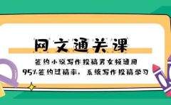 网文-通关课-签约小说写作投稿男女频通用，95%签约过稿率，系统写作投稿学习