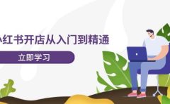 小红书开店从入门到精通，快速掌握小红书店铺运营，实现开店创收-202节课