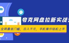 夸克网盘拉新实战营:全网最低门槛,日入千元,手机操作轻松上手