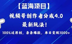 视频号创作者分成4.0玩法，100%过原创，条条爆款，单日1000+