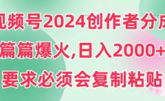 视频号2024创作者分成，片片爆火，要求必须会复制粘贴，日入2000+