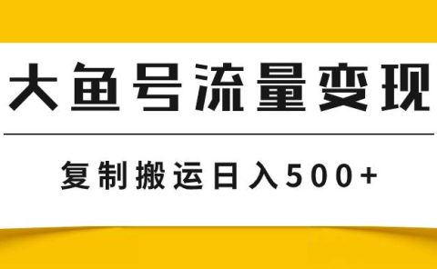 大鱼号流量变现玩法，播放量越高收益越高，无脑搬运复制日入500+