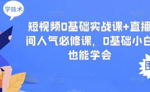 短视频0基础实战课+直播间人气必修课，0基础小白也能学会