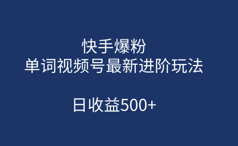快手爆粉，单词视频号最新进阶玩法，日收益500+（教程+素材）