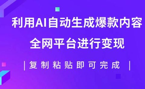 利用AI批量生产出爆款内容，全平台进行变现，复制粘贴日入500+