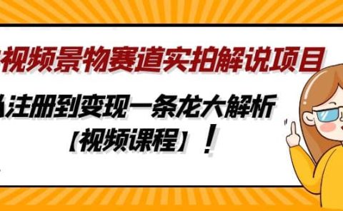 中视频景物赛道实拍解说项目，从注册到变现一条龙大解析【视频课程】
