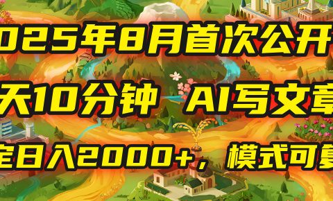 2025年首次公开,每天10分钟,用AI写文章,稳定日入2000+,模式可复制!