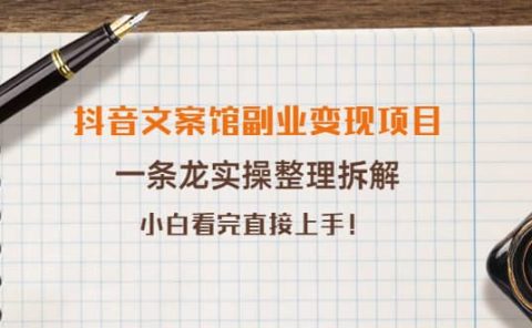 抖音文案馆副业变现项目，一条龙实操整理拆解，小白看完直接上手