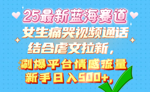 女生痛哭视频通话结合虐文拉新，刷爆平台情感流量，新手日入500+，