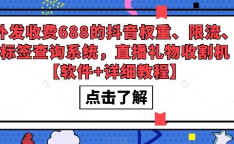 外发收费688的抖音权重、限流、标签查询系统，直播礼物收割机【软件+教程】