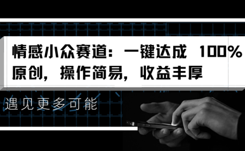 情感小众赛道：一键达成 100%原创，操作简易，收益丰厚