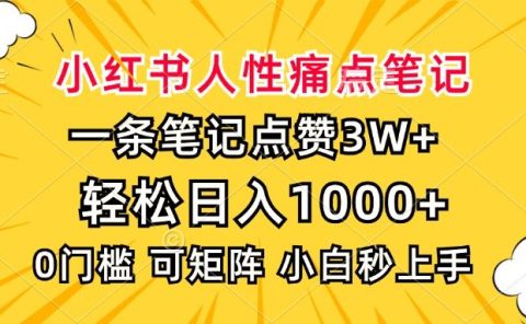 小红书人性痛点笔记，一条笔记点赞3W+，轻松日入1000+，小白秒上手