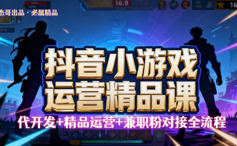 【抖音小游戏精品运营课】小白也可以操作，杰哥带你从0开始学小游戏运营，操作简单，长期稳定，日盈利500+，可工作室矩阵放大。