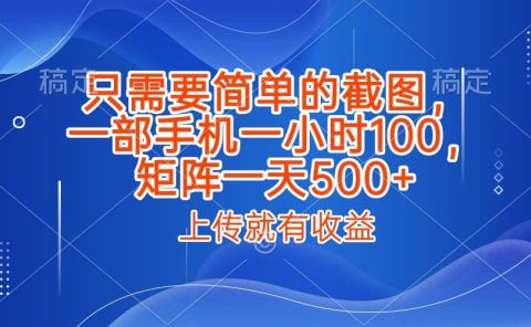 只需要简单的截图，上传就能有收益，一部手机不限地方不限时间，一小时100，矩阵放大一天500+