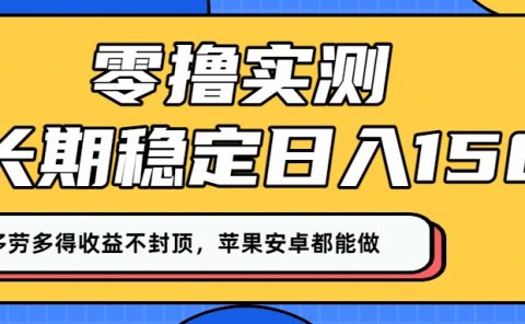 零撸实测：长期稳定日入150+，多劳多得收益不封顶，苹果安卓都能做！