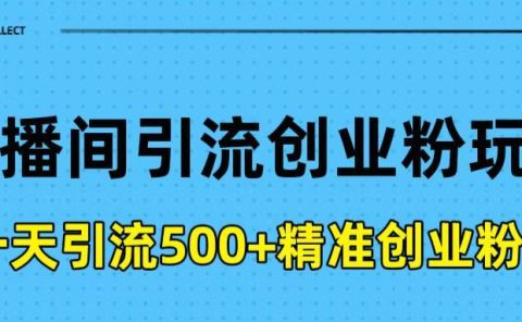 直播间引流创业粉玩法，一天轻松引流500+精准创业粉