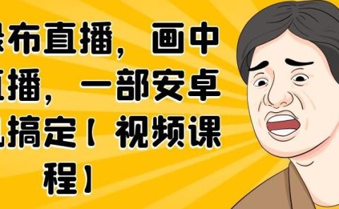无绿布直播，画中画直播，一部安卓手机搞定【视频课程】