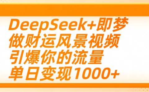 用DeepSeek+即梦制作财运风景视频,引爆你的流量,单日变现1000+