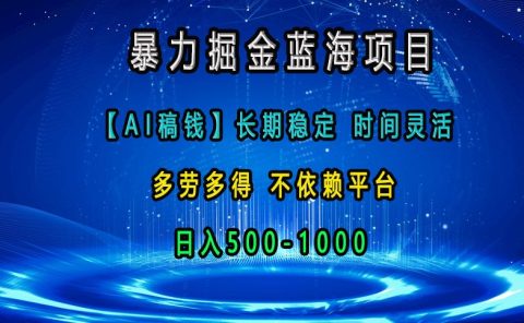 暴力掘金蓝海项目，【AI稿钱】长期稳定，时间灵活，多劳多得，不依赖平台，日入500-1000