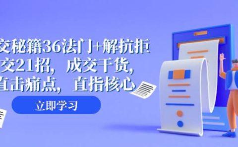 成交 秘籍36法门+解抗拒成交21招,成交干货,直击痛点,直指核心(57节课)