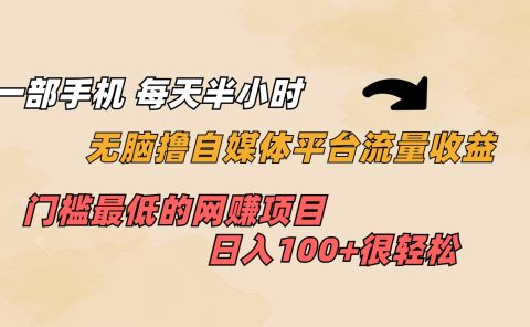一部手机 每天半小时 无脑撸自媒体平台流量收益 门槛最低 日入100+