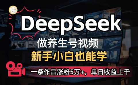 用DeepSeek做养生号,一条作品涨粉5万+,单日收益上千