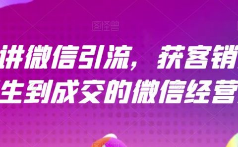 21天讲微信引流获客销售营，从陌生到成交的微信经营术