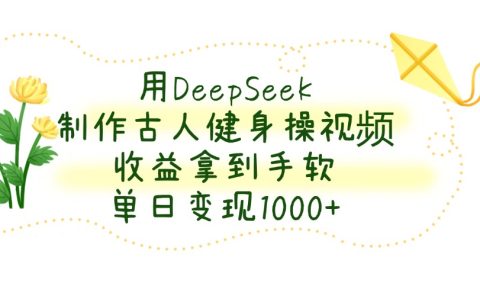 用DeepSeek制作古人健身操视频,单日变现1000+,收益拿到手软