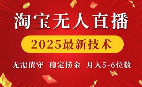 淘宝无人直播2025最新技术 无需值守，稳定捞金，月入5-6位数