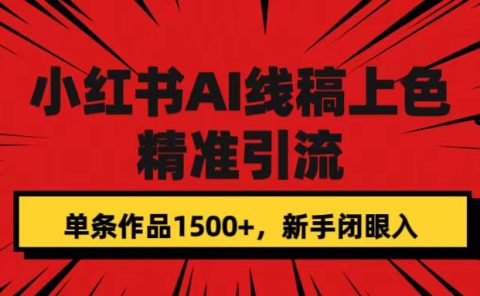 小红书AI线稿上色，精准引流，单条作品变现1500+，新手闭眼入