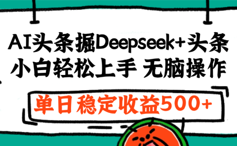 最新AI头条掘金 Deepseek+头条，小白轻松上手 无脑操作，单日稳定收益1000+保姆及教程